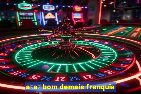 a莽a铆 bom demais franquia